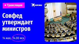 Заседание Совета Федерации по утверждению кандидатур федеральных министров: прямая трансляция