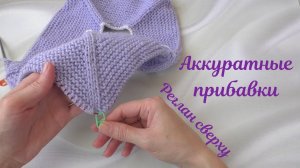 Аккуратные прибавки для реглана сверху. Реглан сверху платочной вязкой.