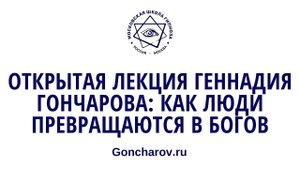 Открытая лекция Геннадия Гончарова Как люди превращаются в Богов