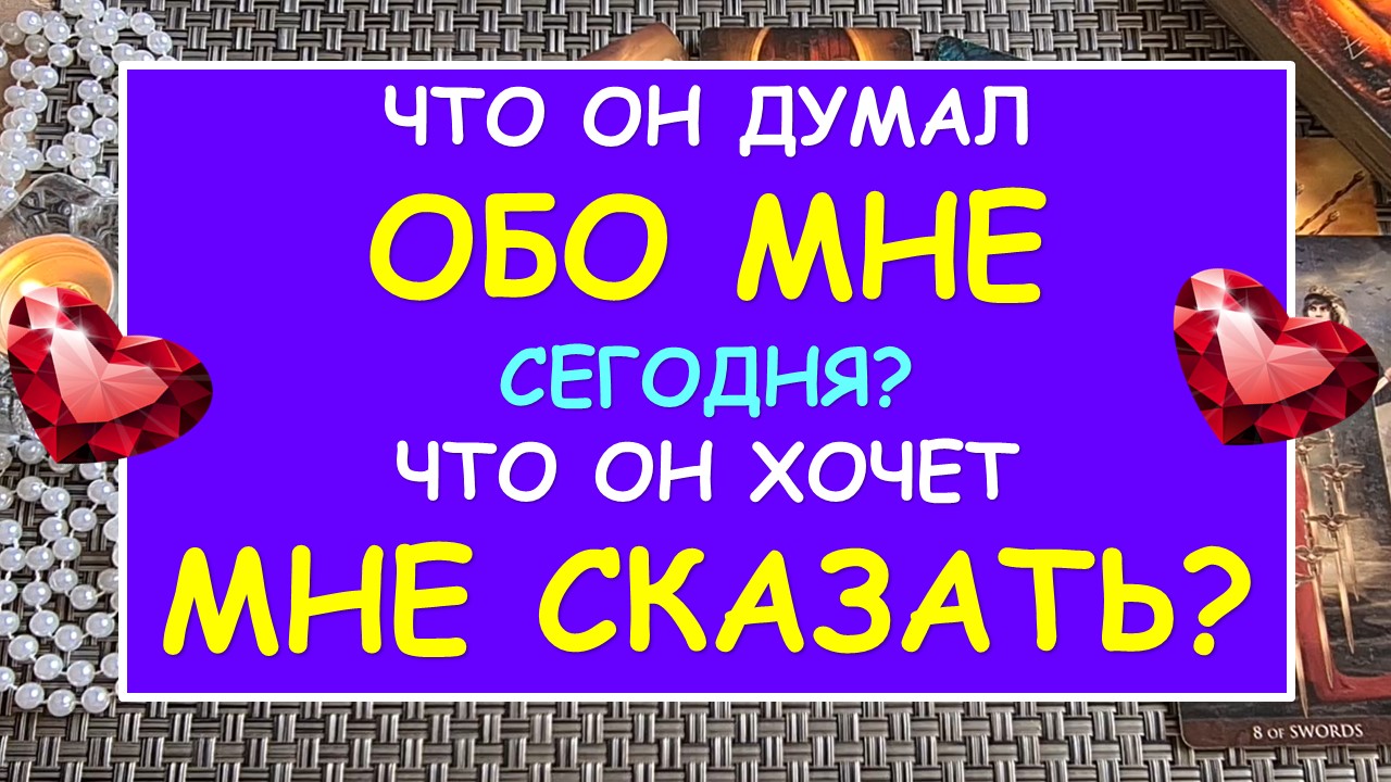 ? ЧТО ОН ДУМАЛ ОБО МНЕ СЕГОДНЯ? ЧТО ОН ХОЧЕТ МНЕ СКАЗАТЬ? ?