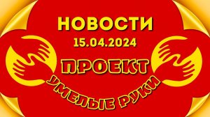 Новости ИСКР с отчётом по Проекту "Умелые Руки" 15.04.2024