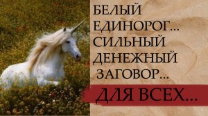 БЕЛЫЙ ЕДИНОРОГ...СИЛЬНЫЙ ДЕНЕЖНЫЙ ЗАГОВОР...ДЛЯ ВСЕХ....