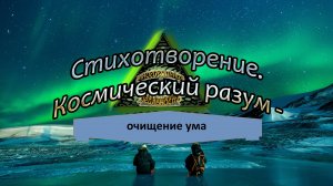 Стихотворение. Космический разум - очищение ума.