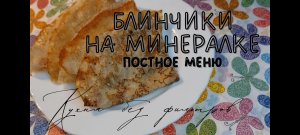 БЛИНЧИКИ НА минералке. Постное меню рецепт
