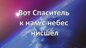 Вот Спаситель к нам с небес нисшёл