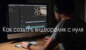 Как создать видеоролик с нуля