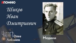 Шиков Иван Дмитриевич. Проект "Я помню" Артема Драбкина. Медики.