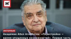 Академик Абел Аганбегян: «Перестройка — время упущенных возможностей». Первая часть