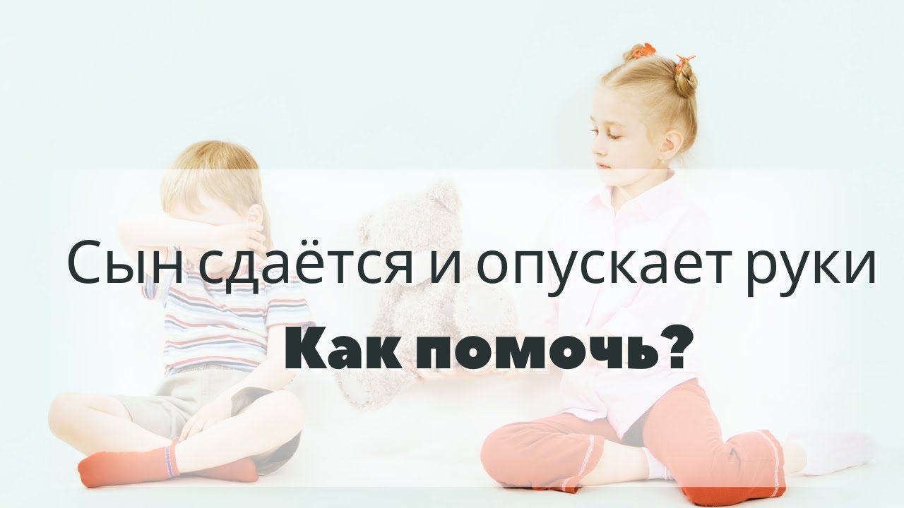 Сын сдаётся и опускает руки. Как помочь?