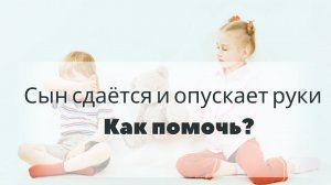 Сын сдаётся и опускает руки. Как помочь?