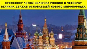 СРОЧНО!!! Профессор Лэтэм включил Россию в четверку великих держав-основателей нового миропорядка