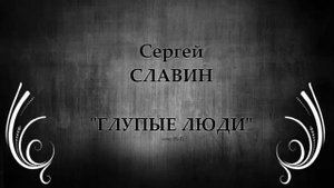 Сергей Славин –Глупые люди