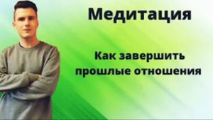 Как завершить прошлые отношения и отпустить бывшего_бывшую_ Медитация