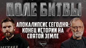 АПОКАЛИПСИС СЕГОДНЯ: КОНЕЦ ИСТОРИИ НА СВЯТОЙ ЗЕМЛЕ. ПОЛЕ БИТВЫ