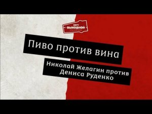 Вино и пиво - Денис Руденко против Николая Желагина!