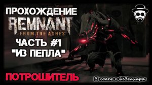 "ИЗ ПЕПЛА" БОСС - ПОТРОШИТЕЛЬ | ЧАСТЬ 1 REMNANT: FROM THE ASHES