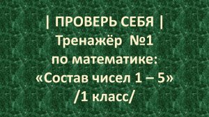 | ПРОВЕРЬ СЕБЯ | Тренажёр  №1 по математике: «Состав чисел 1 – 5» /1 класс/ 5+