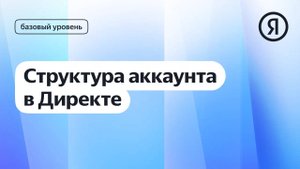 Структура аккаунта в Директе I Яндекс про Директ 2.0