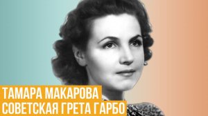 Тамара Макарова. Советская Грета Гарбо