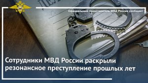 Сотрудники МВД России раскрыли резонансное преступление прошлых лет