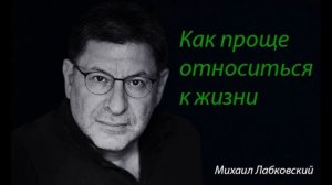 Как проще относиться к жизни. Михаил Лабковский.