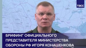 Брифинг официального представителя Министерства обороны РФ Игоря Конашенкова