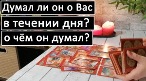 Таро?Думал ли он о Вас в течении дня? О чём он думал?? /Общий онлайн расклад ?