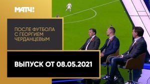 «После футбола с Георгием Черданцевым». Выпуск от 08.05.2021