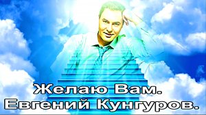 Евгений Кунгуров. - Желаю Вам.