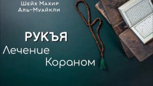 РУКЪЯ - ЛЕЧЕНИЕ КОРАНОМ | Чтец: Шейх Махир Аль-Муайкли | Шариатская рукъя | الرقية الشرعية