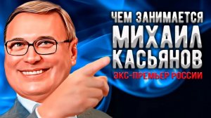 Как поживает бывший премьер Михаил Касьянов, сколотивший миллиарды на "мутных" схемах