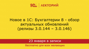 1С:Лекторий 23.01.24 Новое в 1С: Бухгалтерии 8 - обзор обновлений (релизы 3.0.144 – 3.0.147)