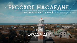 Русское наследие. Возвращение домой - 5 серия. Города ДНР