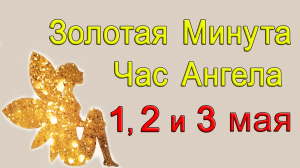 Золотая Минута и Час Ангела 1, 2 и 3 мая.