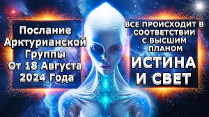 Послание Арктурианской Группы От 18 Августа 2024 Года! МИР БЫСТРО МЕНЯЕТСЯ! | Абсолютный Ченнелинг