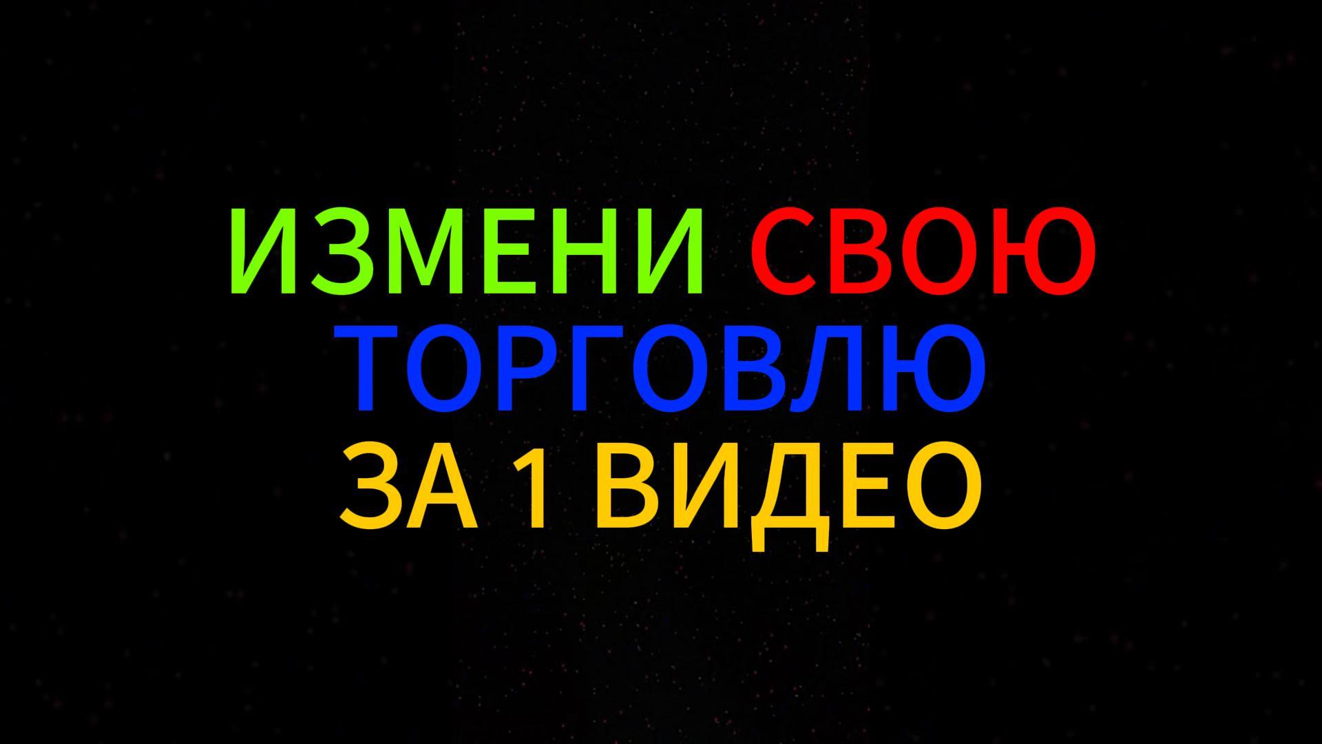 ИЗМЕНИ СВОЮ ТОРГОВЛЮ ЗА 1 ВИДЕО