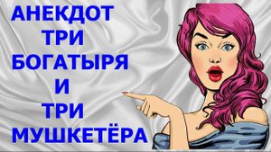 АНЕКДОТЫ, ПРИКОЛЫ - АНЕКДОТ ТРИ БОГАТЫРЯ И ТРИ МУШКЕТЁРА - Камеди Макс - АНЕКДОТЫ, ПРИКОЛЫ, ЮМОР