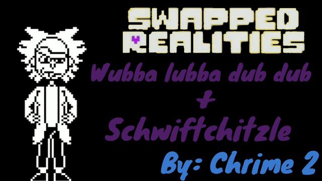 [Swapped Realities] Wubba Lubba Dub Dub + Schwiftchitzle