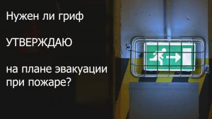 План эвакуации при пожаре. Нужен ли гриф "УТВЕРЖДАЮ" на плане эвакуации