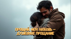 Прощай, моя любовь – душевное прощание