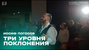 Иосиф Погосов: Три уровня поклонения / "Слово жизни" Ростов / 21 июля 2024 г