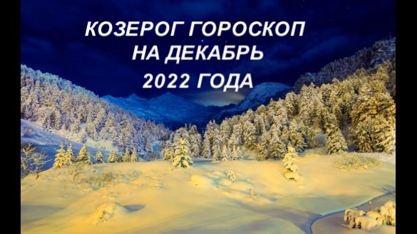 КОЗЕРОГ ГОРОСКОП НА ДЕКАБРЬ 2022 ГОДА.