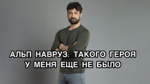 АЛЬП НАВРУЗ: ТАКОГО ГЕРОЯ У МЕНЯ ЕЩЁ НЕ БЫЛО. Альп Навруз. Alp Navruz. Турецкие актёры.