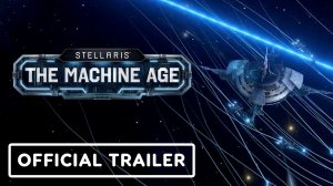 Игра Stellaris: The Machine Age - Трейлер 2024