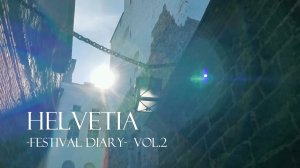 Helvetia -Festival Diary- Vol.2