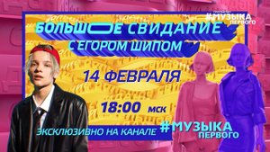 БОЛЬШОЕ СВИДАНИЕ с ЕГОРОМ ШИПОМ | 14 февраля в 18:00 на телеканале Музыка Первого