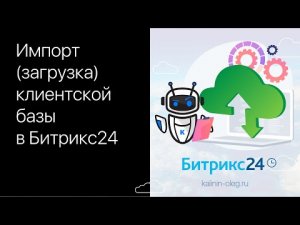 Как загрузить (импортировать) лиды, сделки, контакты, компании (Базу клиентов) в Битрикс24.mp4