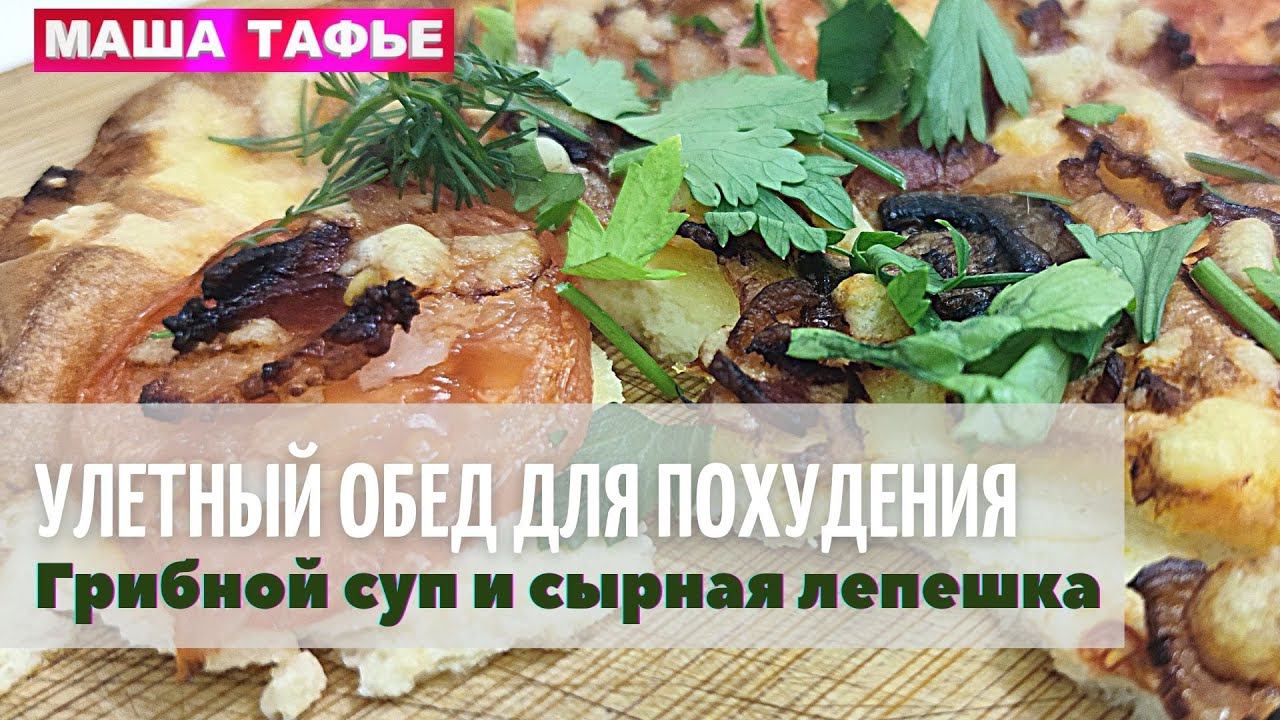 -58 кг! Улетный ОБЕД ДЛЯ ПОХУДЕНИЯ. Грибной суп и сырная лепешка