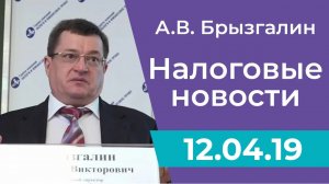 Налоговые новости от Аркадия Брызгалина 12 апреля 2019 г.