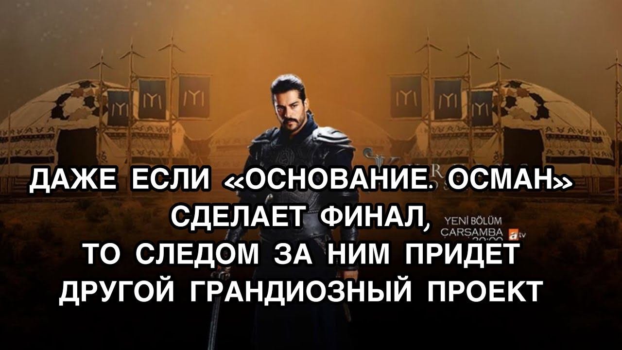 ДАЖЕ ЕСЛИ «ОСНОВАНИЕ. ОСМАН» СДЕЛАЕТ ФИНАЛ, ТО СЛЕДОМ ЗА НИМ ПРИДЕТ ДРУГОЙ ГРАНДИОЗНЫЙ ПРОЕКТ.